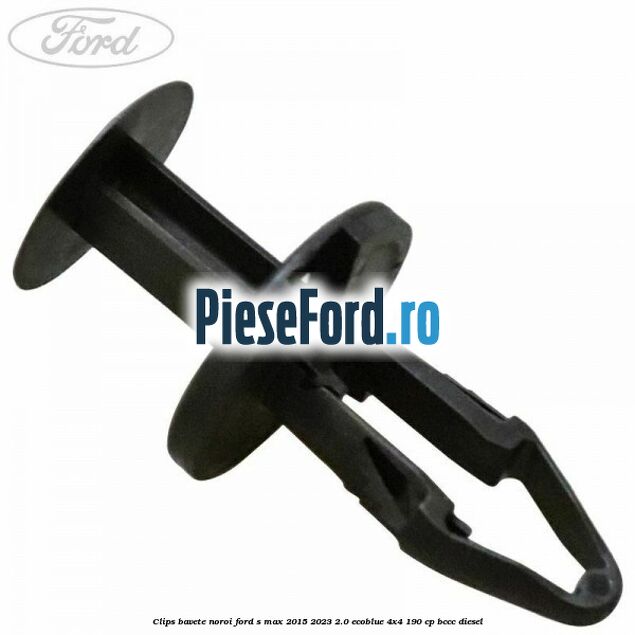 Clips bavete noroi Ford S-Max 2015-2023 2.0 EcoBlue 4x4 190 cp BCCC diesel