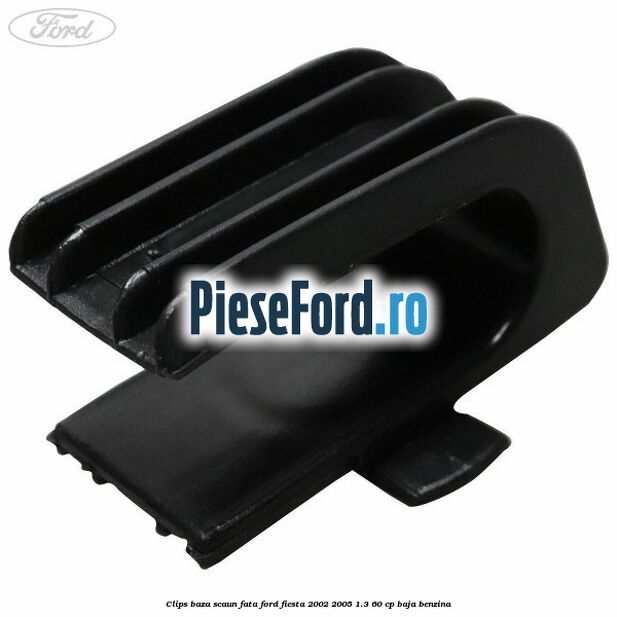 Clips baza scaun fata Ford Fiesta 2002-2005 1.3 60 cp BAJA benzina