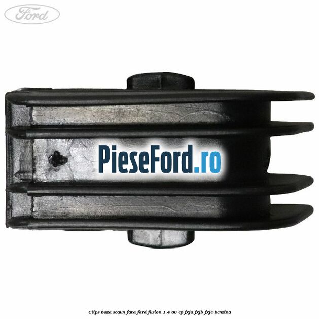 Clips baza scaun fata Ford Fusion 1.4 80 cp FXJA, FXJB, FXJC benzina