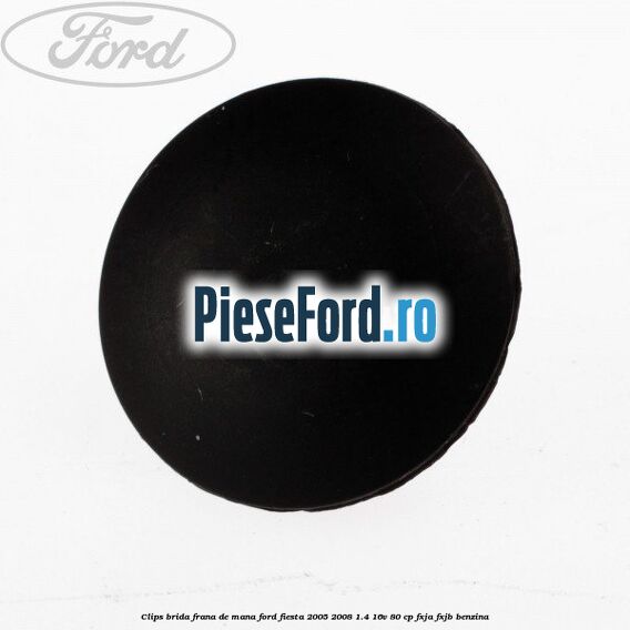 Clips brida frana de mana Ford Fiesta 2005-2008 1.4 16V 80 cp Clips brida frana de mana Ford Fiesta 2005-2008 1.4 16V 80 cp FXJA, FXJB benzina