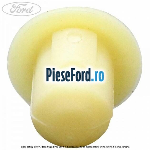 Clips cablaj electric Ford Kuga 2013-2016 1.5 EcoBoost 150 cp M8MA, M8MB, M8MC, M8MD, M8ME benzina