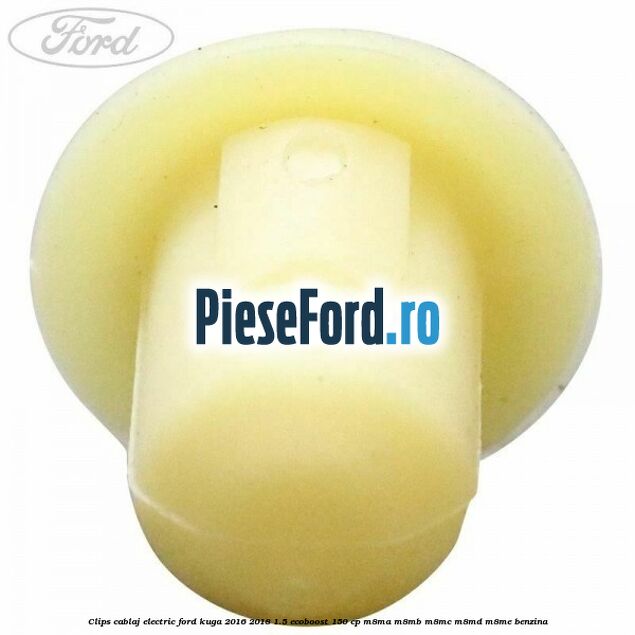 Clips cablaj electric Ford Kuga 2016-2018 1.5 EcoBoost 150 cp M8MA, M8MB, M8MC, M8MD, M8ME benzina