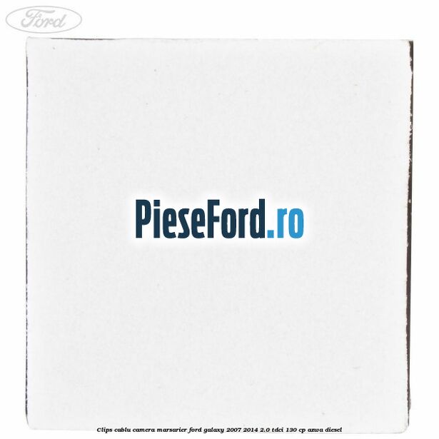 Clips cablu camera marsarier Ford Galaxy 2007-2014 2.0 TDCi 130 cp AZWA diesel