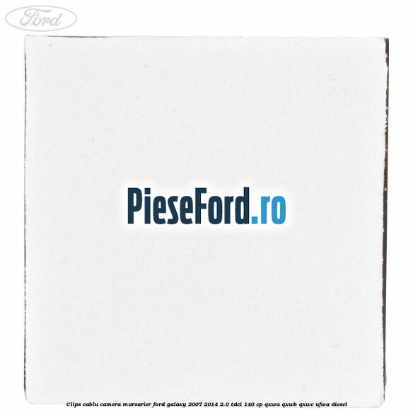 Clips cablu camera marsarier Ford Galaxy 2007-2014 2.0 TDCi 140 cp Clips cablu camera marsarier Ford Galaxy 2007-2014 2.0 TDCi 140 cp QXWA, QXWB, QXWC, UFWA diesel