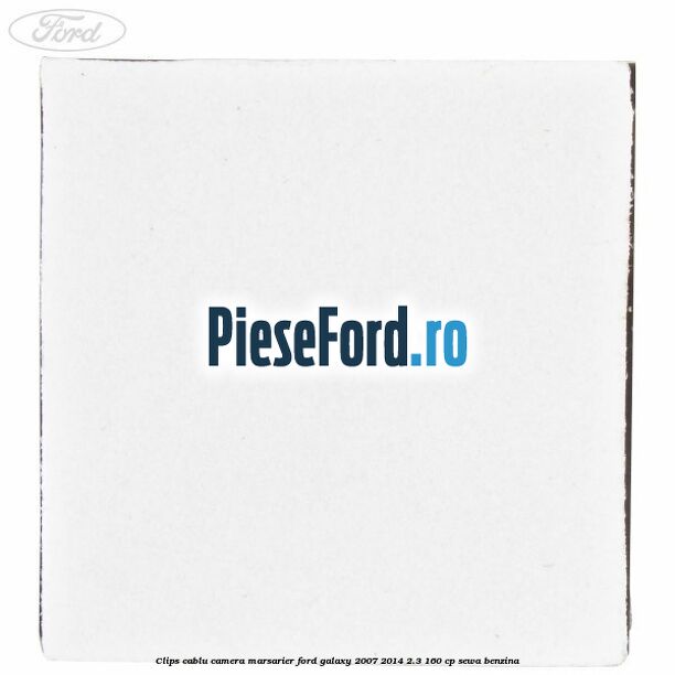 Clips cablu camera marsarier Ford Galaxy 2007-2014 2.3 160 cp Clips cablu camera marsarier Ford Galaxy 2007-2014 2.3 160 cp SEWA benzina