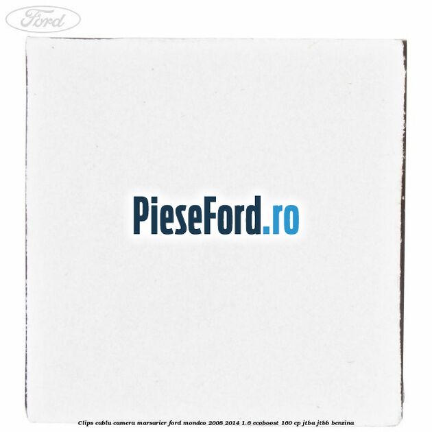Clips cablu camera marsarier Ford Mondeo 2008-2014 1.6 EcoBoost 160 cp JTBA, JTBB benzina