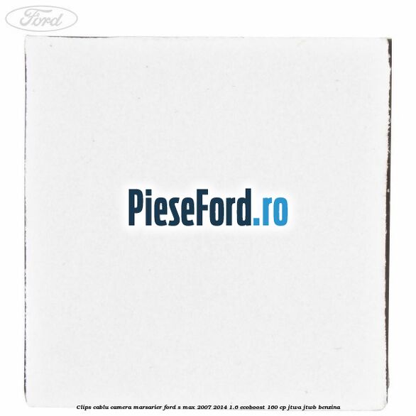 Clips cablu camera marsarier Ford S-Max 2007-2014 1.6 EcoBoost 160 cp JTWA, JTWB benzina