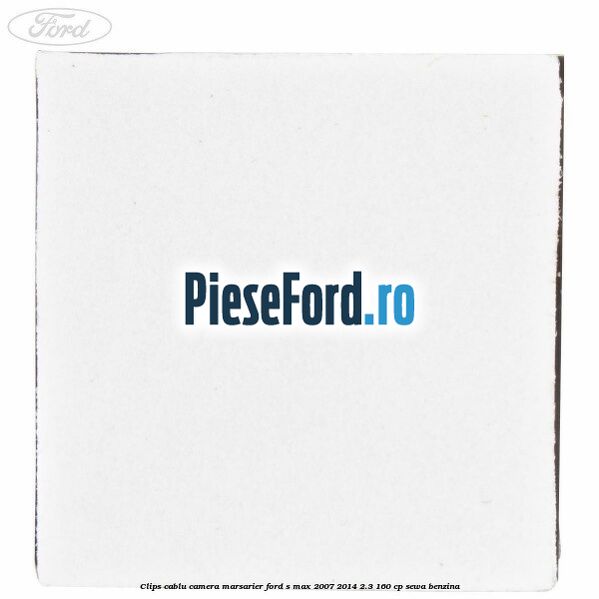 Clips cablu camera marsarier Ford S-Max 2007-2014 2.3 160 cp SEWA benzina