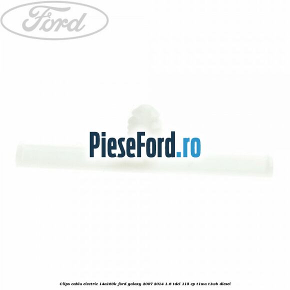 Clips cablu electric 14A163K Ford Galaxy 2007-2014 1.6 TDCi 115 cp T1WA, T1WB diesel