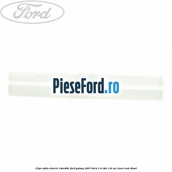 Clips cablu electric 14A163K Ford Galaxy 2007-2014 1.6 TDCi 115 cp T1WA, T1WB diesel