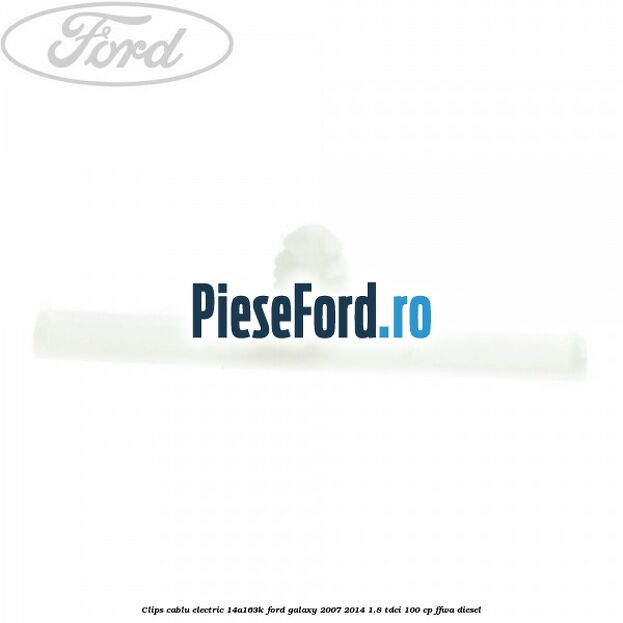 Clips cablu electric 14A163K Ford Galaxy 2007-2014 1.8 TDCi 100 cp FFWA diesel