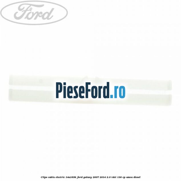 Clips cablu electric 14A163K Ford Galaxy 2007-2014 2.0 TDCi 130 cp Clips cablu electric 14A163K Ford Galaxy 2007-2014 2.0 TDCi 130 cp AZWA diesel