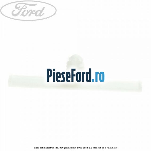 Clips cablu electric 14A163K Ford Galaxy 2007-2014 2.2 TDCi 175 cp Clips cablu electric 14A163K Ford Galaxy 2007-2014 2.2 TDCi 175 cp Q4WA diesel