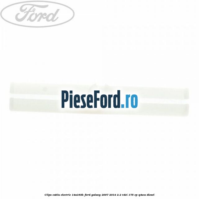 Clips cablu electric 14A163K Ford Galaxy 2007-2014 2.2 TDCi 175 cp Clips cablu electric 14A163K Ford Galaxy 2007-2014 2.2 TDCi 175 cp Q4WA diesel