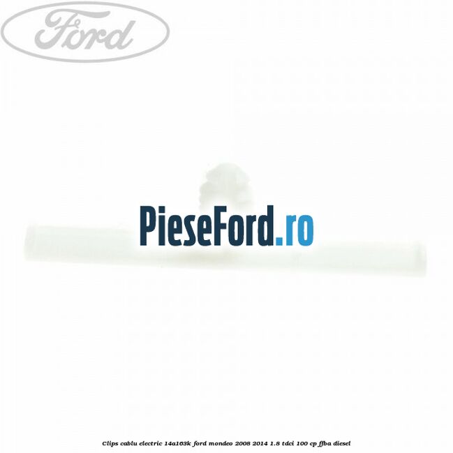 Clips cablu electric 14A163K Ford Mondeo 2008-2014 1.8 TDCi 100 cp FFBA diesel