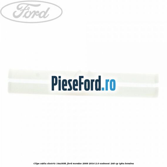 Clips cablu electric 14A163K Ford Mondeo 2008-2014 2.0 EcoBoost 240 cp Clips cablu electric 14A163K Ford Mondeo 2008-2014 2.0 EcoBoost 240 cp TPBA benzina