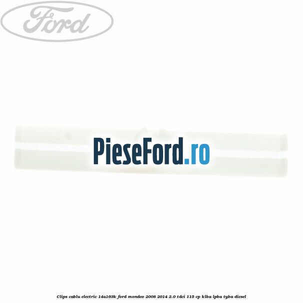 Clips cablu electric 14A163K Ford Mondeo 2008-2014 2.0 TDCi 115 cp KLBA, LPBA, TYBA diesel