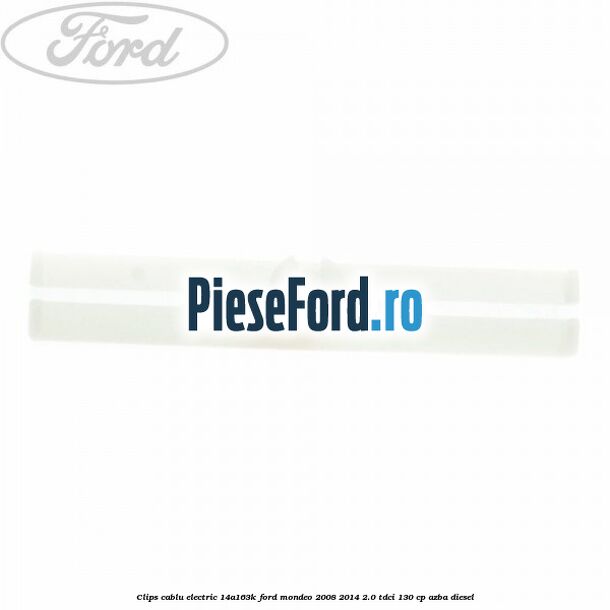 Clips cablu electric 14A163K Ford Mondeo 2008-2014 2.0 TDCi 130 cp Clips cablu electric 14A163K Ford Mondeo 2008-2014 2.0 TDCi 130 cp AZBA diesel