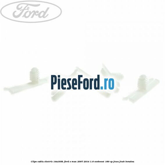Clips cablu electric 14A163K Ford S-Max 2007-2014 1.6 EcoBoost 160 cp JTWA, JTWB benzina
