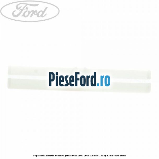 Clips cablu electric 14A163K Ford S-Max 2007-2014 1.6 TDCi 115 cp T1WA, T1WB diesel