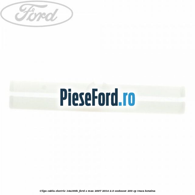 Clips cablu electric 14A163K Ford S-Max 2007-2014 2.0 EcoBoost 203 cp TNWA benzina