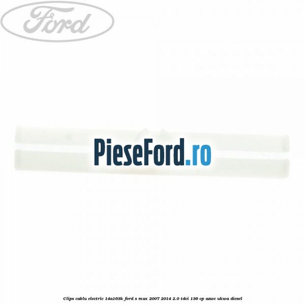 Clips cablu electric 14A163K Ford S-Max 2007-2014 2.0 TDCi 136 cp AZWC, UKWA diesel