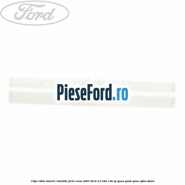 Clips cablu electric 14A163K Ford S-Max 2007-2014 2.0 TDCi 140 cp QXWA, QXWB, QXWC, UFWA diesel