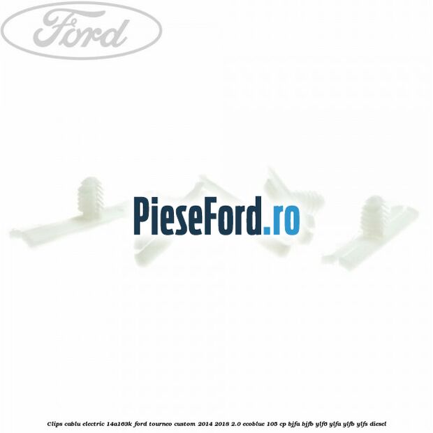 Clips cablu electric 14A163K Ford Tourneo Custom 2014-2018 2.0 EcoBlue 105 cp BJFA, BJFB, YLF6, YLFA, YLFB, YLFS diesel
