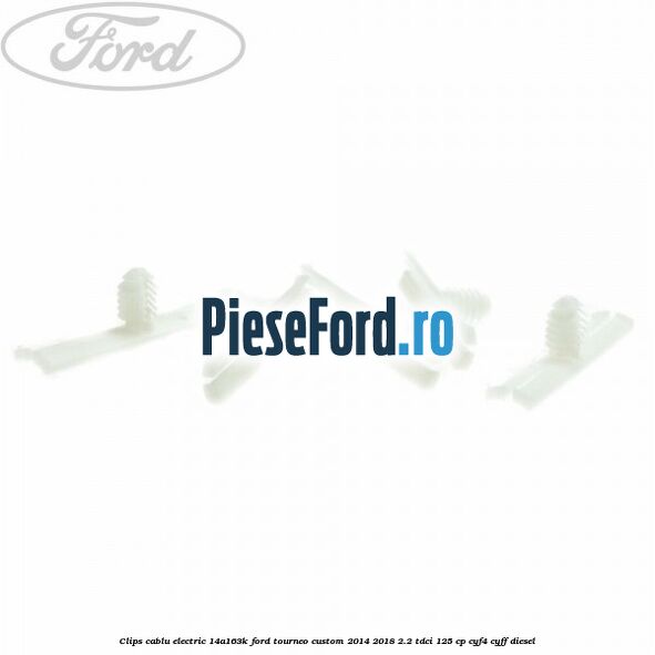 Clips cablu electric 14A163K Ford Tourneo Custom 2014-2018 2.2 TDCi 125 cp CYF4, CYFF diesel