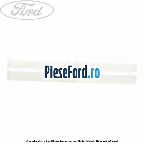 Clips cablu electric 14A163K Ford Tourneo Custom 2014-2018 2.2 TDCi 125 cp CYF4, CYFF diesel