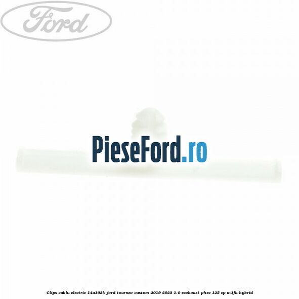 Clips cablu electric 14A163K Ford Tourneo Custom 2019-2023 1.0 EcoBoost PHEV 125 cp M1FA Hybrid