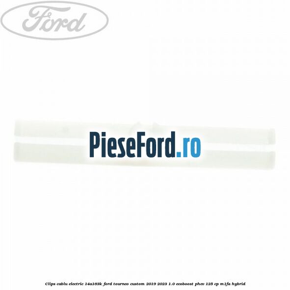 Clips cablu electric 14A163K Ford Tourneo Custom 2019-2023 1.0 EcoBoost PHEV 125 cp M1FA Hybrid