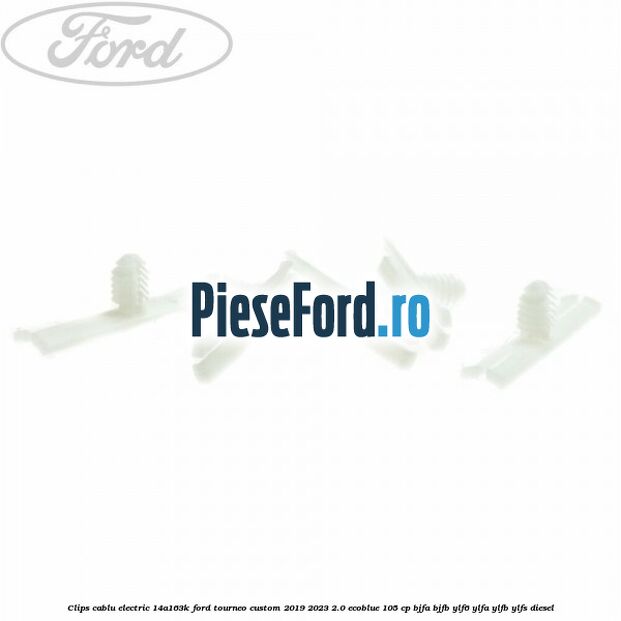 Clips cablu electric 14A163K Ford Tourneo Custom 2019-2023 2.0 EcoBlue 105 cp BJFA, BJFB, YLF6, YLFA, YLFB, YLFS diesel