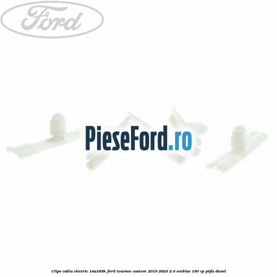 Clips cablu electric 14A163K Ford Tourneo Custom 2019-2023 2.0 EcoBlue 150 cp P0FA diesel