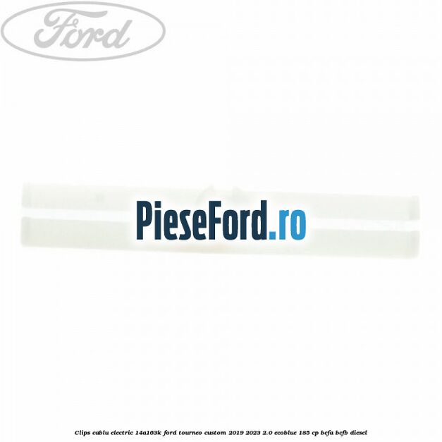 Clips cablu electric 14A163K Ford Tourneo Custom 2019-2023 2.0 EcoBlue 185 cp BCFA, BCFB diesel