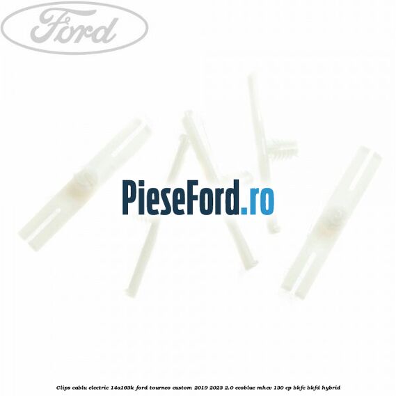 Clips cablu electric 14A163K Ford Tourneo Custom 2019-2023 2.0 EcoBlue mHEV 130 cp BKFC, BKFD Hybrid