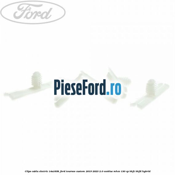 Clips cablu electric 14A163K Ford Tourneo Custom 2019-2023 2.0 EcoBlue mHEV 130 cp BKFC, BKFD Hybrid