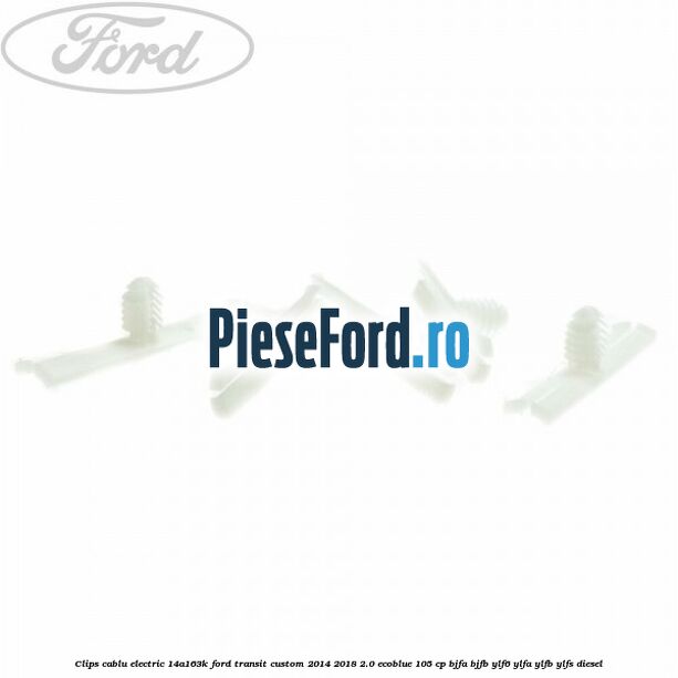 Clips cablu electric 14A163K Ford Transit Custom 2014-2018 2.0 EcoBlue 105 cp BJFA, BJFB, YLF6, YLFA, YLFB, YLFS diesel