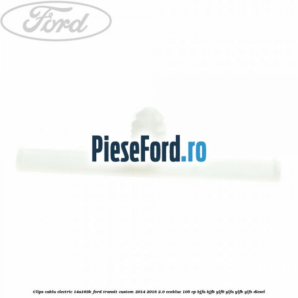 Clips cablu electric 14A163K Ford Transit Custom 2014-2018 2.0 EcoBlue 105 cp BJFA, BJFB, YLF6, YLFA, YLFB, YLFS diesel