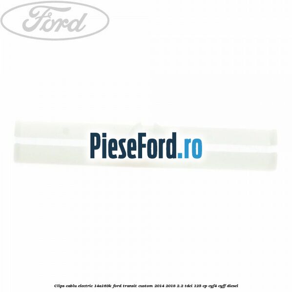 Clips cablu electric 14A163K Ford Transit Custom 2014-2018 2.2 TDCi 125 cp CYF4, CYFF diesel
