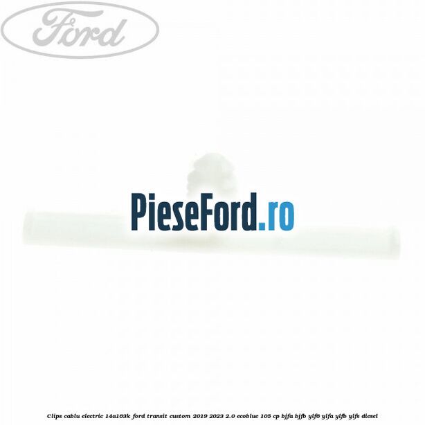 Clips cablu electric 14A163K Ford Transit Custom 2019-2023 2.0 EcoBlue 105 cp BJFA, BJFB, YLF6, YLFA, YLFB, YLFS diesel