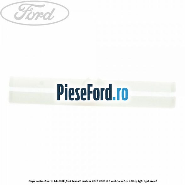 Clips cablu electric 14A163K Ford Transit Custom 2019-2023 2.0 EcoBlue mHEV 105 cp BJFC, BJFD diesel