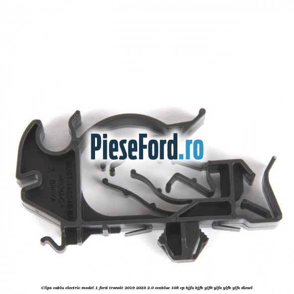 Clips cablu electric model 1 Ford Transit 2019-2023 2.0 EcoBlue 105 cp BJFA, BJFB, YLF6, YLFA, YLFB, YLFS diesel