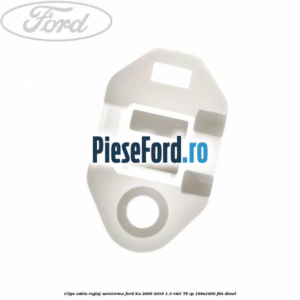 Clips cablu reglaj aeroterma Ford Ka 2009-2016 1.3 TDCi 75 cp 169A1000, FD4 diesel