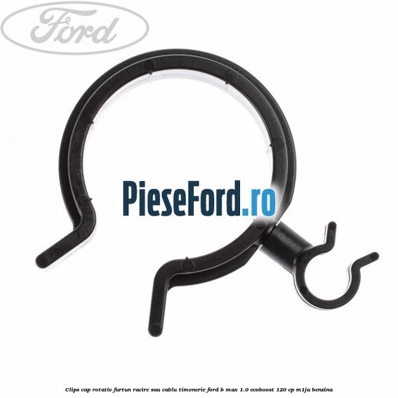 Clips cap rotativ furtun racire sau cablu timonerie Ford B-Max 1.0 EcoBoost 120 cp M1JA benzina