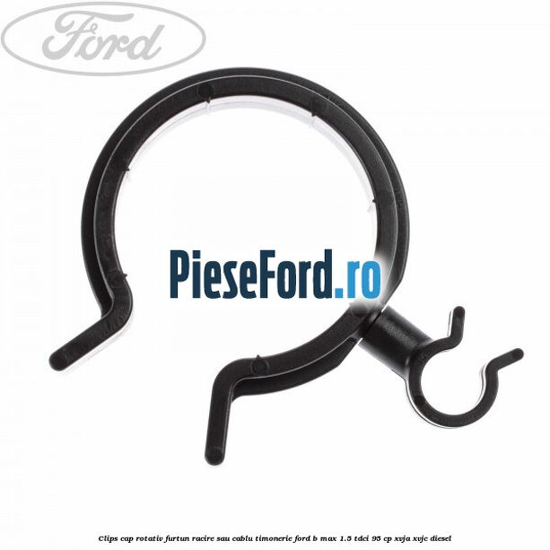 Clips cap rotativ furtun racire sau cablu timonerie Ford B-Max 1.5 TDCi 95 cp XVJA, XVJC diesel
