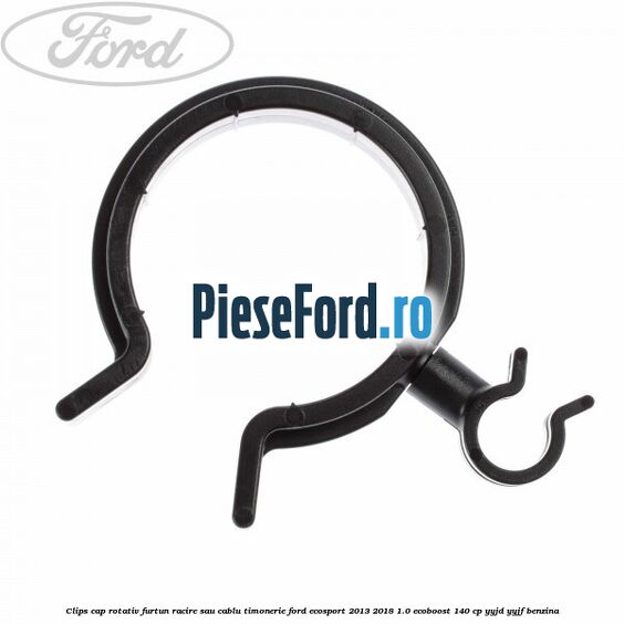 Clips cap rotativ furtun racire sau cablu timonerie Ford EcoSport 2013-2018 1.0 EcoBoost 140 cp Clips cap rotativ furtun racire sau cablu timonerie Ford EcoSport 2013-2018 1.0 EcoBoost 140 cp YYJD, YYJF benzina