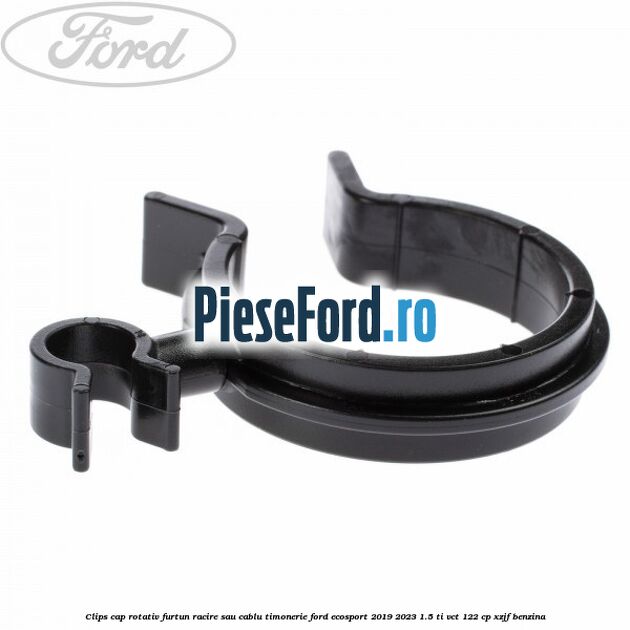 Clips cap rotativ furtun racire sau cablu timonerie Ford EcoSport 2019-2023 1.5 Ti-VCT 122 cp XZJF benzina