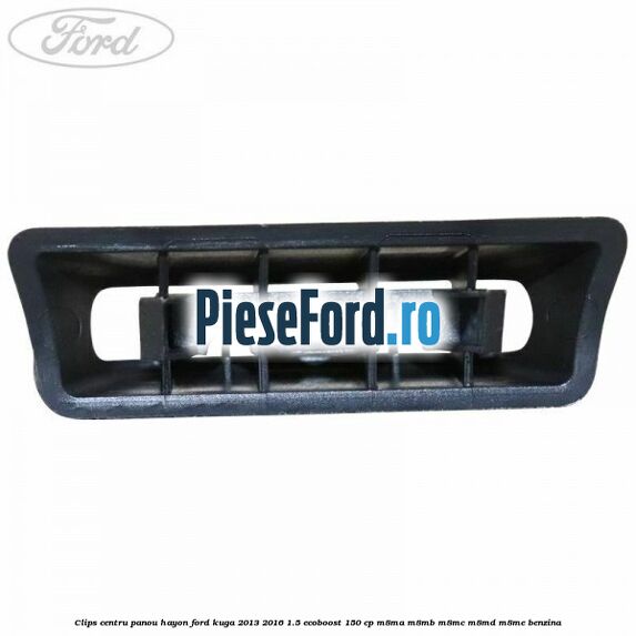 Clips centru panou hayon Ford Kuga 2013-2016 1.5 EcoBoost 150 cp Clips centru panou hayon Ford Kuga 2013-2016 1.5 EcoBoost 150 cp M8MA, M8MB, M8MC, M8MD, M8ME benzina
