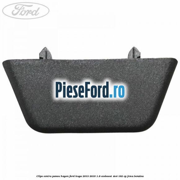 Clips centru panou hayon Ford Kuga 2013-2016 1.6 EcoBoost 4x4 182 cp JTMA benzina